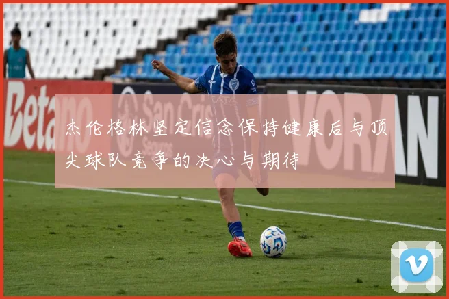杰伦格林坚定信念保持健康后与顶尖球队竞争的决心与期待