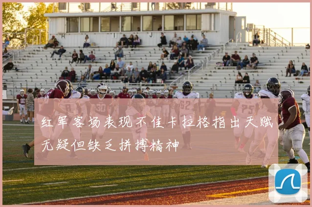 红军客场表现不佳卡拉格指出天赋无疑但缺乏拼搏精神
