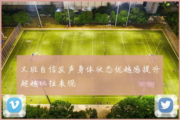 文班自信发声身体状态优越感提升超越以往表现