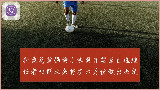 科莫总监强调小法离开需亲自选继任者帕斯未来将在六月份做出决定