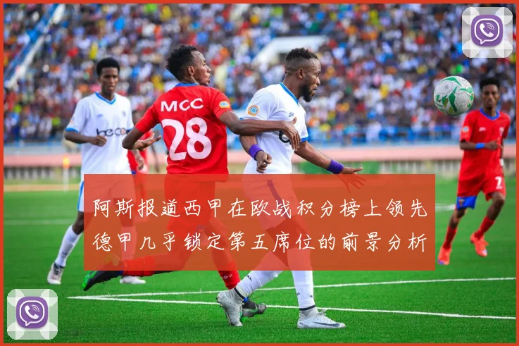 阿斯报道西甲在欧战积分榜上领先德甲几乎锁定第五席位的前景分析