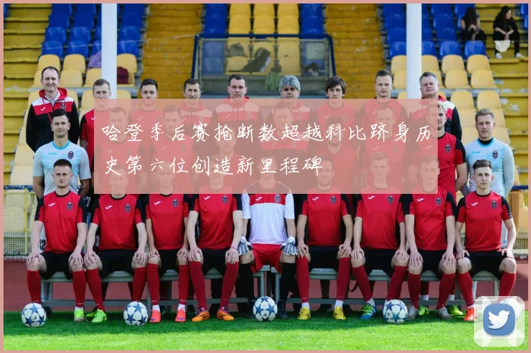 哈登季后赛抢断数超越科比跻身历史第六位创造新里程碑