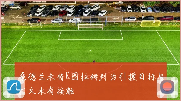 桑德兰未将K图拉姆列为引援目标与尤文未有接触