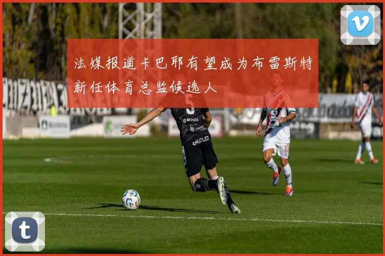 法媒报道卡巴耶有望成为布雷斯特新任体育总监候选人