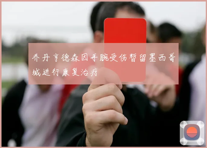 乔丹亨德森因手腕受伤暂留墨西哥城进行康复治疗