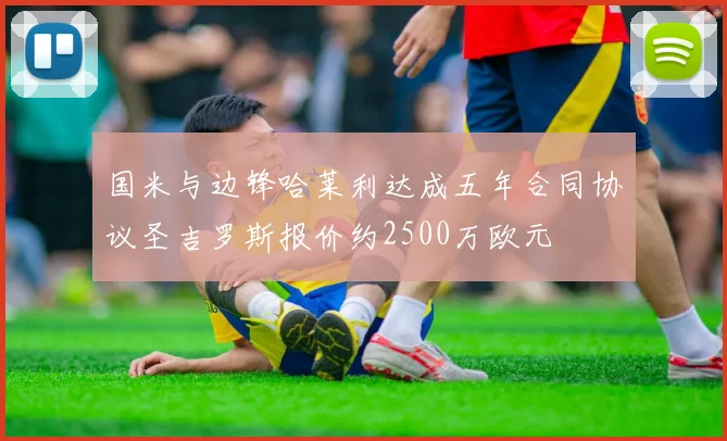 国米与边锋哈莱利达成五年合同协议圣吉罗斯报价约2500万欧元