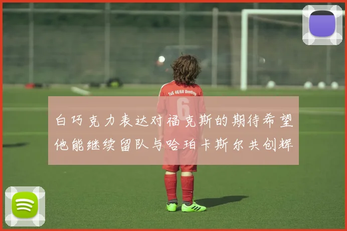 白巧克力表达对福克斯的期待希望他能继续留队与哈珀卡斯尔共创辉煌
