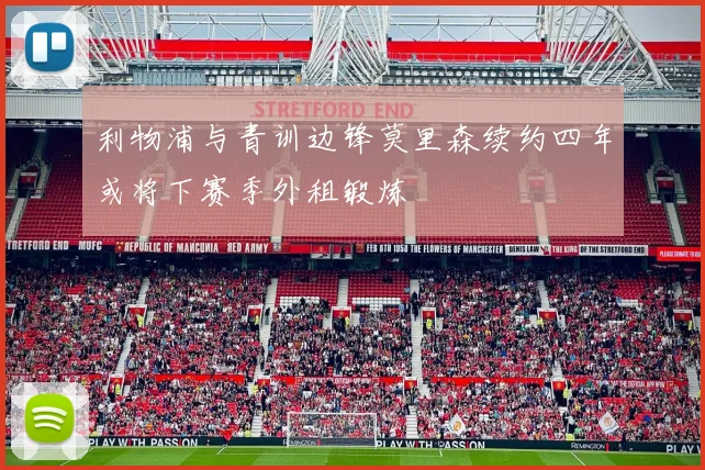 利物浦与青训边锋莫里森续约四年或将下赛季外租锻炼